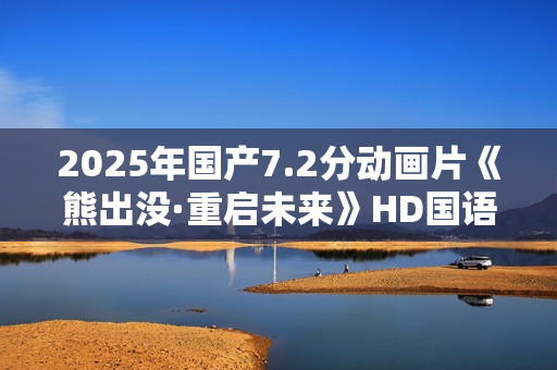2025年国产7.2分动画片《熊出没·重启未来》HD国语中字