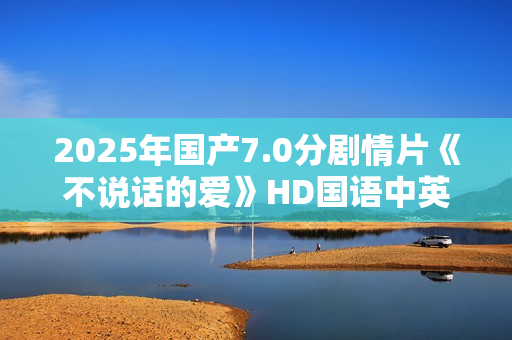 2025年国产7.0分剧情片《不说话的爱》HD国语中英双字