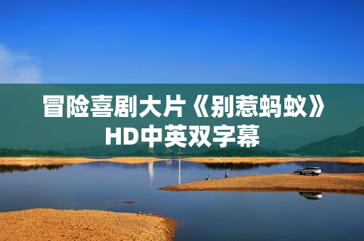 冒险喜剧大片《别惹蚂蚁》HD中英双字幕