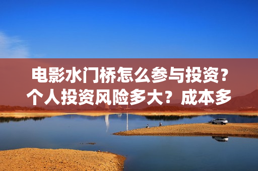 电影水门桥怎么参与投资？个人投资风险多大？成本多少？(电影水门桥什么时候上映)