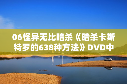 06怪异无比暗杀《暗杀卡斯特罗的638种方法》DVD中字