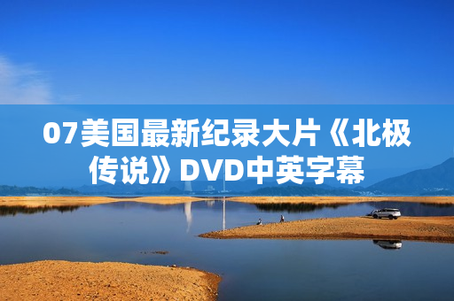 07美国最新纪录大片《北极传说》DVD中英字幕