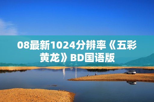 08最新1024分辨率《五彩黄龙》BD国语版