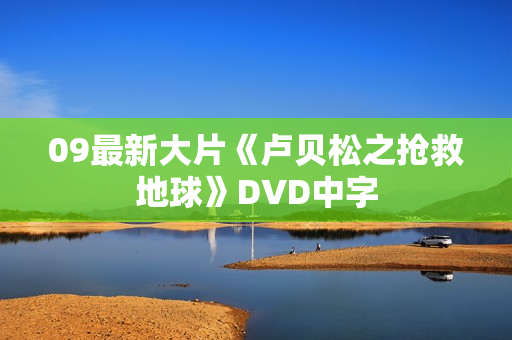 09最新大片《卢贝松之抢救地球》DVD中字