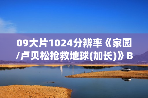 09大片1024分辨率《家园/卢贝松抢救地球(加长)》BD中英双字