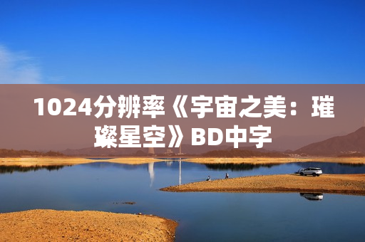 1024分辨率《宇宙之美：璀璨星空》BD中字