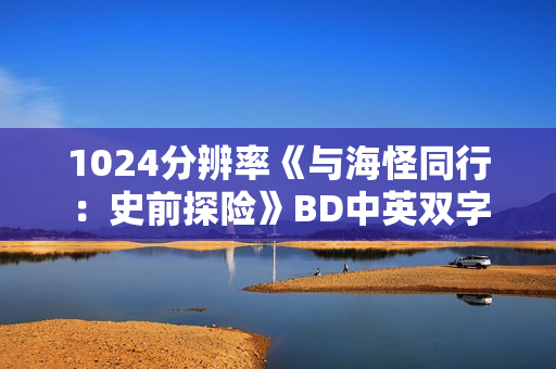 1024分辨率《与海怪同行：史前探险》BD中英双字