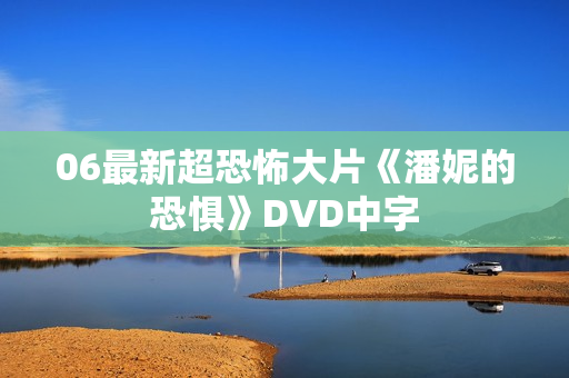 06最新超恐怖大片《潘妮的恐惧》DVD中字