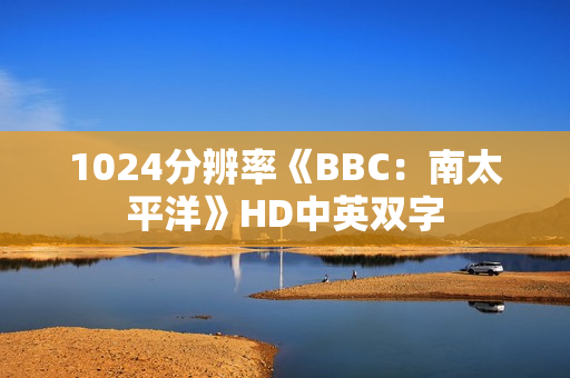 1024分辨率《BBC：南太平洋》HD中英双字