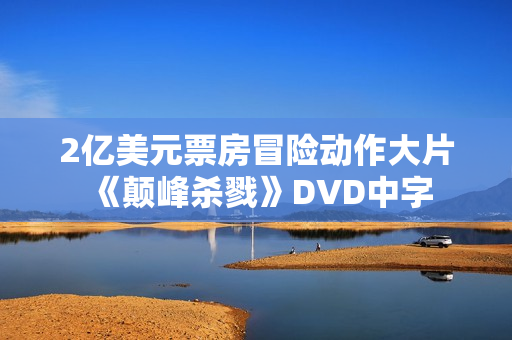 2亿美元票房冒险动作大片《颠峰杀戮》DVD中字