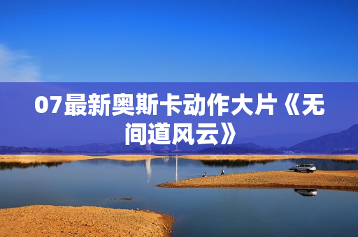 07最新奥斯卡动作大片《无间道风云》