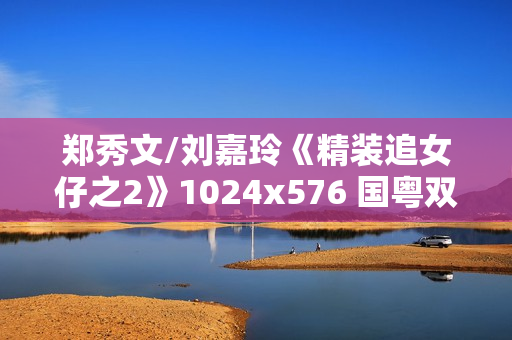 郑秀文/刘嘉玲《精装追女仔之2》1024x576 国粤双语中字