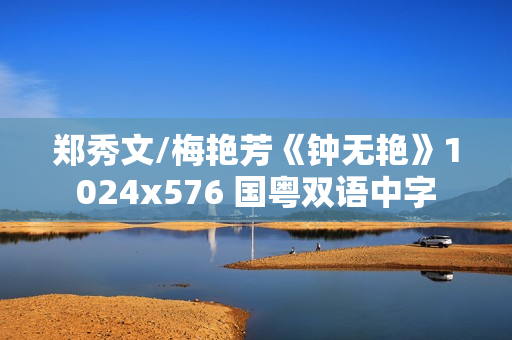 郑秀文/梅艳芳《钟无艳》1024x576 国粤双语中字