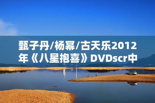 甄子丹/杨幂/古天乐2012年《八星抱喜》DVDscr中字