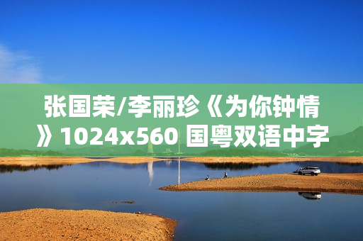 张国荣/李丽珍《为你钟情》1024x560 国粤双语中字