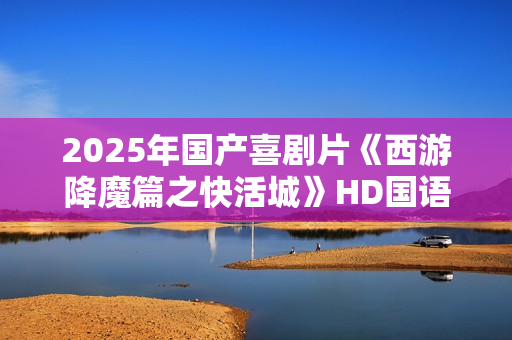 2025年国产喜剧片《西游降魔篇之快活城》HD国语中字