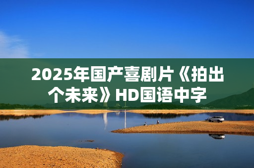 2025年国产喜剧片《拍出个未来》HD国语中字