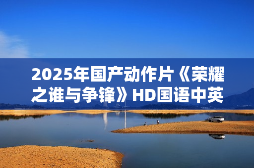 2025年国产动作片《荣耀之谁与争锋》HD国语中英双字