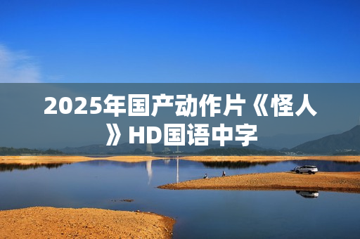 2025年国产动作片《怪人》HD国语中字