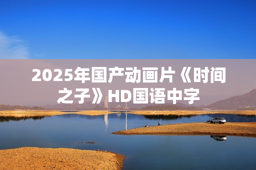 2025年国产动画片《时间之子》HD国语中字