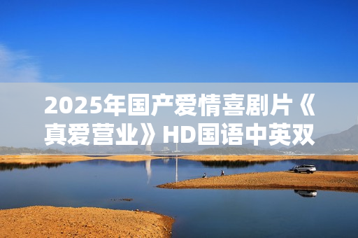 2025年国产爱情喜剧片《真爱营业》HD国语中英双字