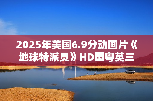 2025年美国6.9分动画片《地球特派员》HD国粤英三语中字