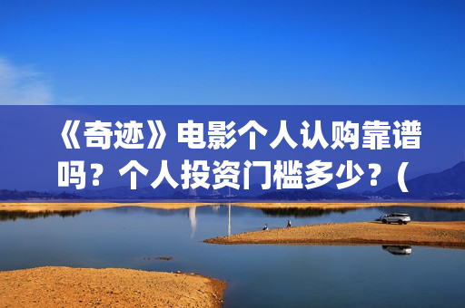 《奇迹》电影个人认购靠谱吗？个人投资门槛多少？(奇迹电影内容)
