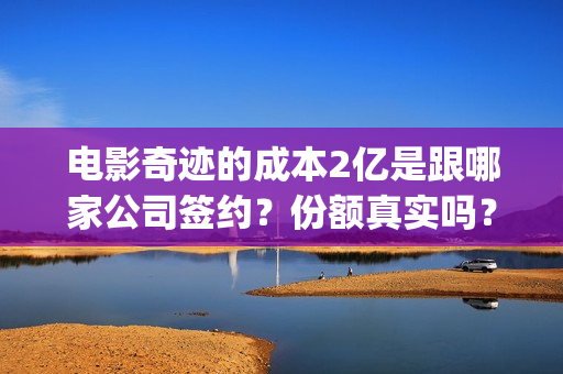 电影奇迹的成本2亿是跟哪家公司签约？份额真实吗？(电影奇迹讲的什么故事)