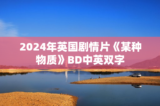 2024年英国剧情片《某种物质》BD中英双字