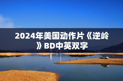 2024年美国动作片《逆岭》BD中英双字 2024年美国动作片《逆岭》BD中英双字