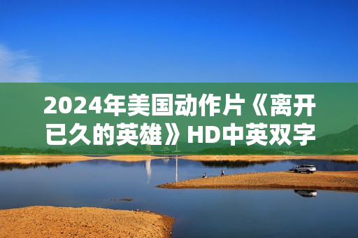 2024年美国动作片《离开已久的英雄》HD中英双字