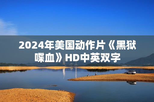 2024年美国动作片《黑狱喋血》HD中英双字 2024年美国动作片《黑狱喋血》HD中英双字