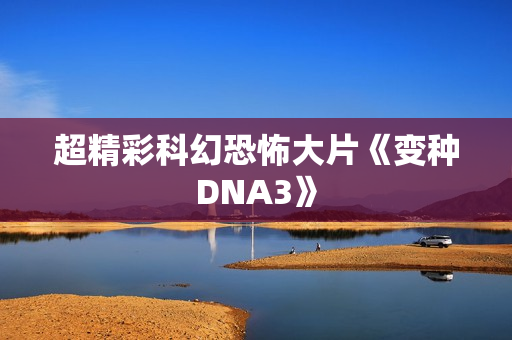 超精彩科幻恐怖大片《变种DNA3》