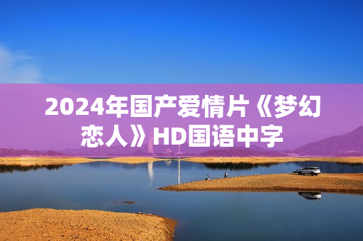2024年国产爱情片《梦幻恋人》HD国语中字