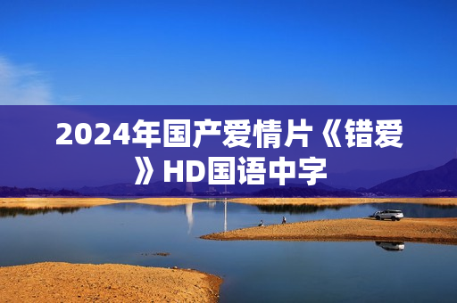 2024年国产爱情片《错爱》HD国语中字