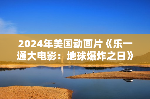 2024年美国动画片《乐一通大电影：地球爆炸之日》BD双语中字