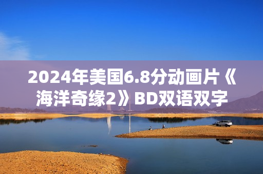 2024年美国6.8分动画片《海洋奇缘2》BD双语双字