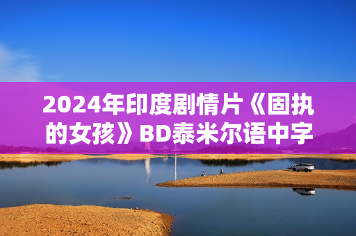 2024年印度剧情片《固执的女孩》BD泰米尔语中字