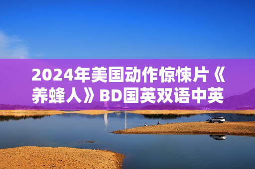 2024年美国动作惊悚片《养蜂人》BD国英双语中英双字