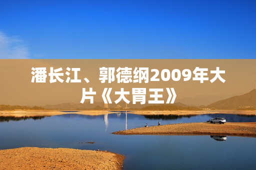 潘长江、郭德纲2009年大片《大胃王》