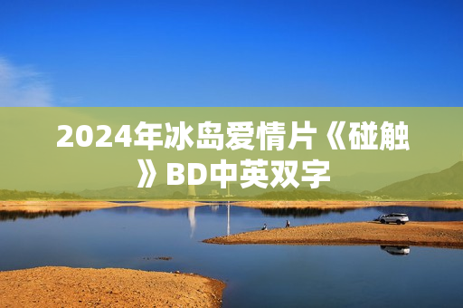 2024年冰岛爱情片《碰触》BD中英双字