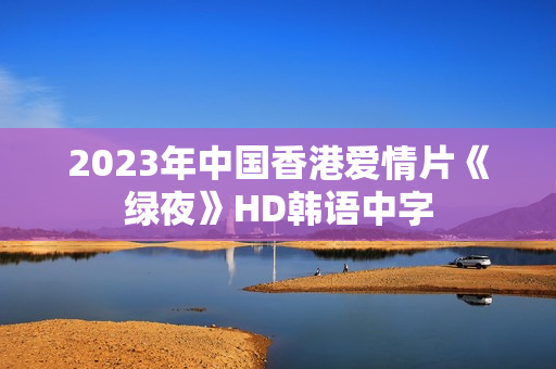 2023年中国香港爱情片《绿夜》HD韩语中字