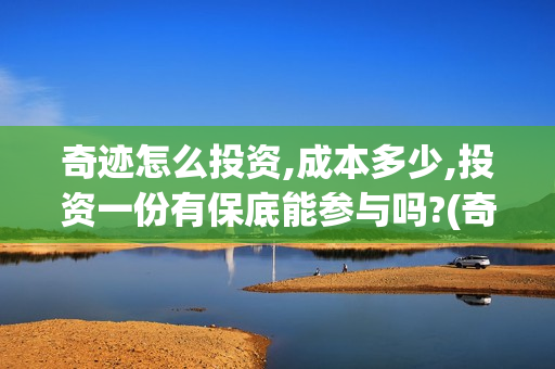 奇迹怎么投资,成本多少,投资一份有保底能参与吗?(奇迹投资管理有限公司)