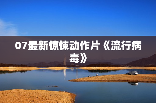 07最新惊悚动作片《流行病毒》