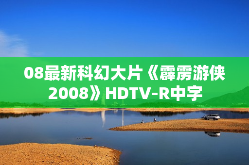 08最新科幻大片《霹雳游侠2008》HDTV-R中字