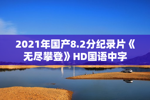 2021年国产8.2分纪录片《无尽攀登》HD国语中字