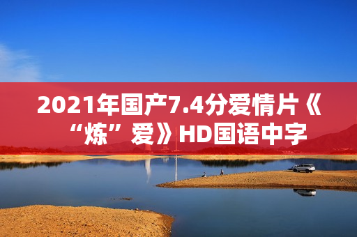 2021年国产7.4分爱情片《“炼”爱》HD国语中字