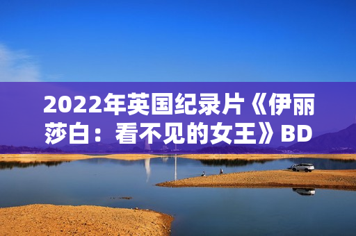 2022年英国纪录片《伊丽莎白：看不见的女王》BD中英双字