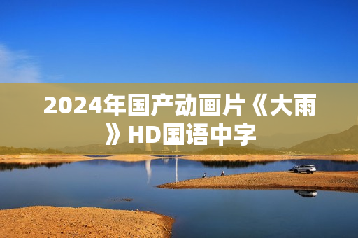 2024年国产动画片《大雨》HD国语中字