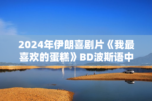 2024年伊朗喜剧片《我最喜欢的蛋糕》BD波斯语中字